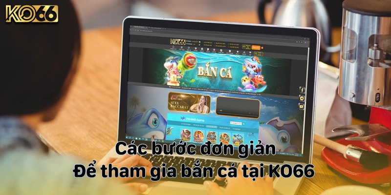 Các bước đơn giản để tham gia bắn cá tại KO66 