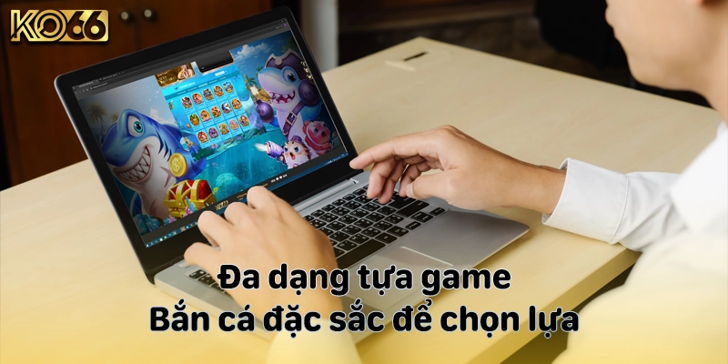 Đa dạng tựa game bắn cá đặc sắc để chọn lựa